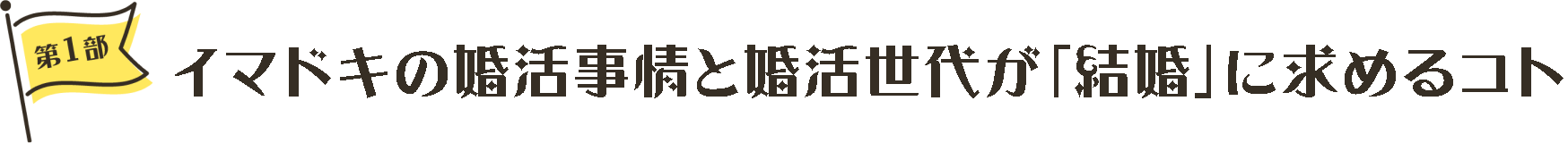 第1部 イマドキの婚活事情と婚活世代が「結婚」に求めるコト