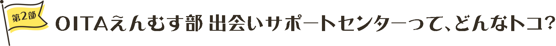 第2部 OITAえんむす部 出会いサポートセンターって、どんなトコ？