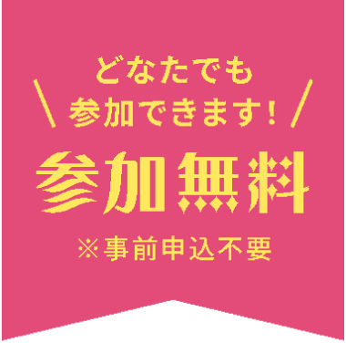 どなたでも参加できます! 参加無料 ※事前申込不要